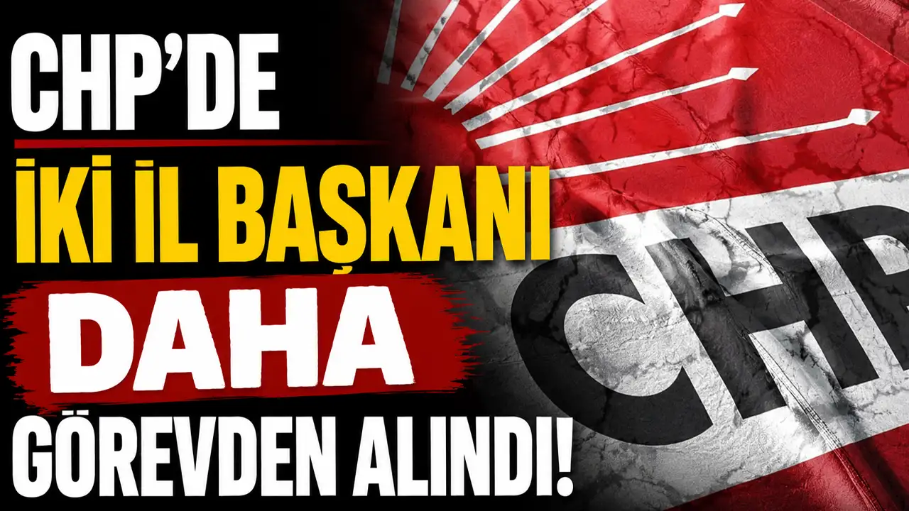 CHP'de iki il başkanı daha görevden alındı