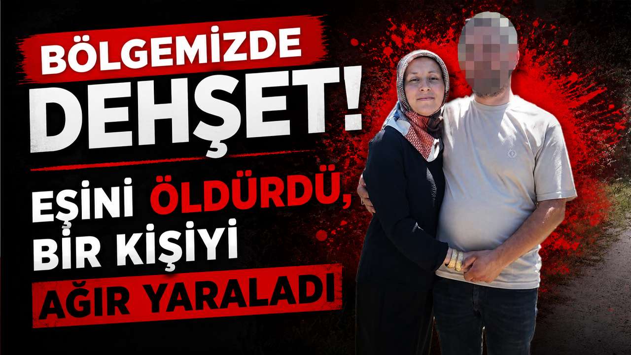 Bölgemizde dehşet! Eşini öldürdü, bir kişiyi ağır yaraladı