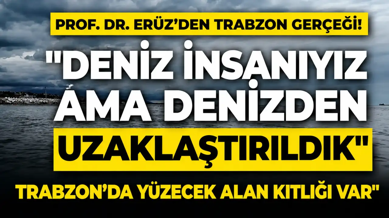 Prof. Dr. Erüz'den Trabzon gerçeği! "Deniz insanıyız ama denizden uzaklaştırıldık"