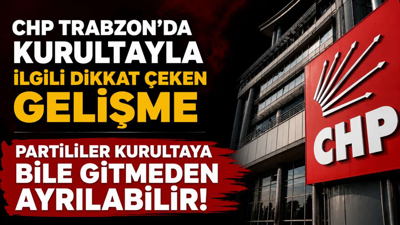 CHP Trabzon'da kurultayla ilgili dikkat çeken gelişme Partililer kurultaya bile gitmeden ayrılabilir