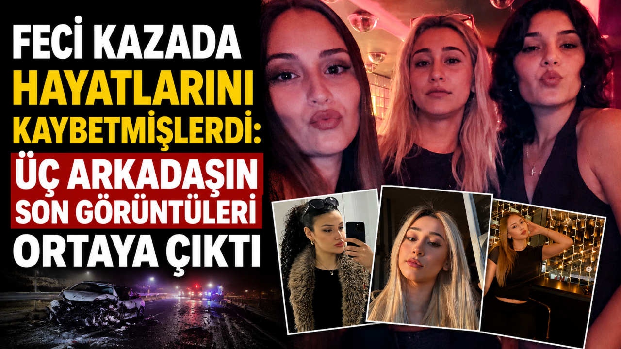 Feci kazada hayatlarını kaybetmişlerdi: Üç arkadaşın son görüntüleri ortaya çıktı