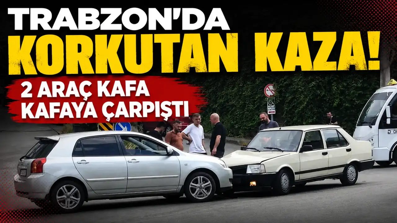Trabzon'da korkutan kaza! 2 araç kafa kafaya çarpıştı