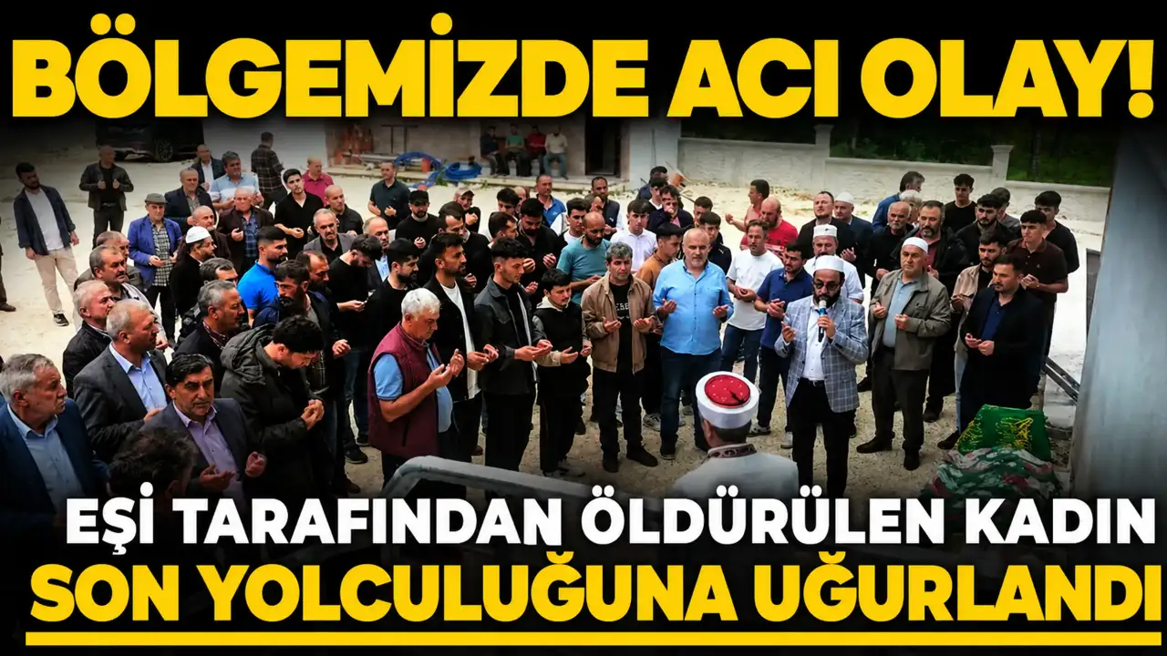 Bölgemizde acı olay! Eşi tarafından öldürülen kadın son yolculuğuna uğurlandı