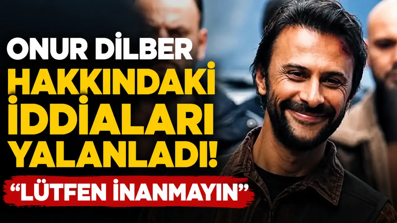 Onur Dilber hakkındaki iddiaları yalanladı: "Lütfen inanmayın"