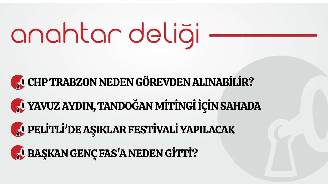 Anahtar Deliği 25.06.2026 CHP Trabzon neden görevden alınabilir?