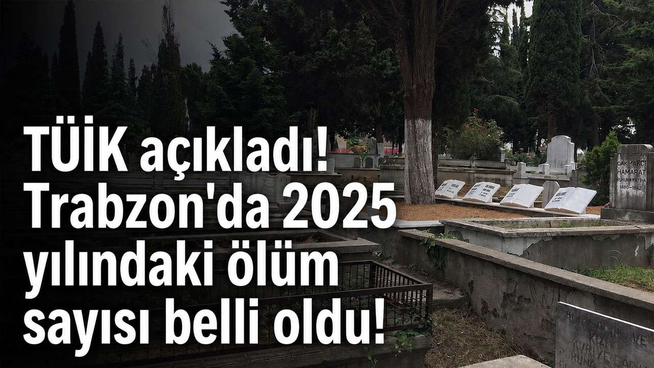 TÜİK açıkladı! Trabzon'da 2025 yılındaki ölüm sayısı belli oldu!