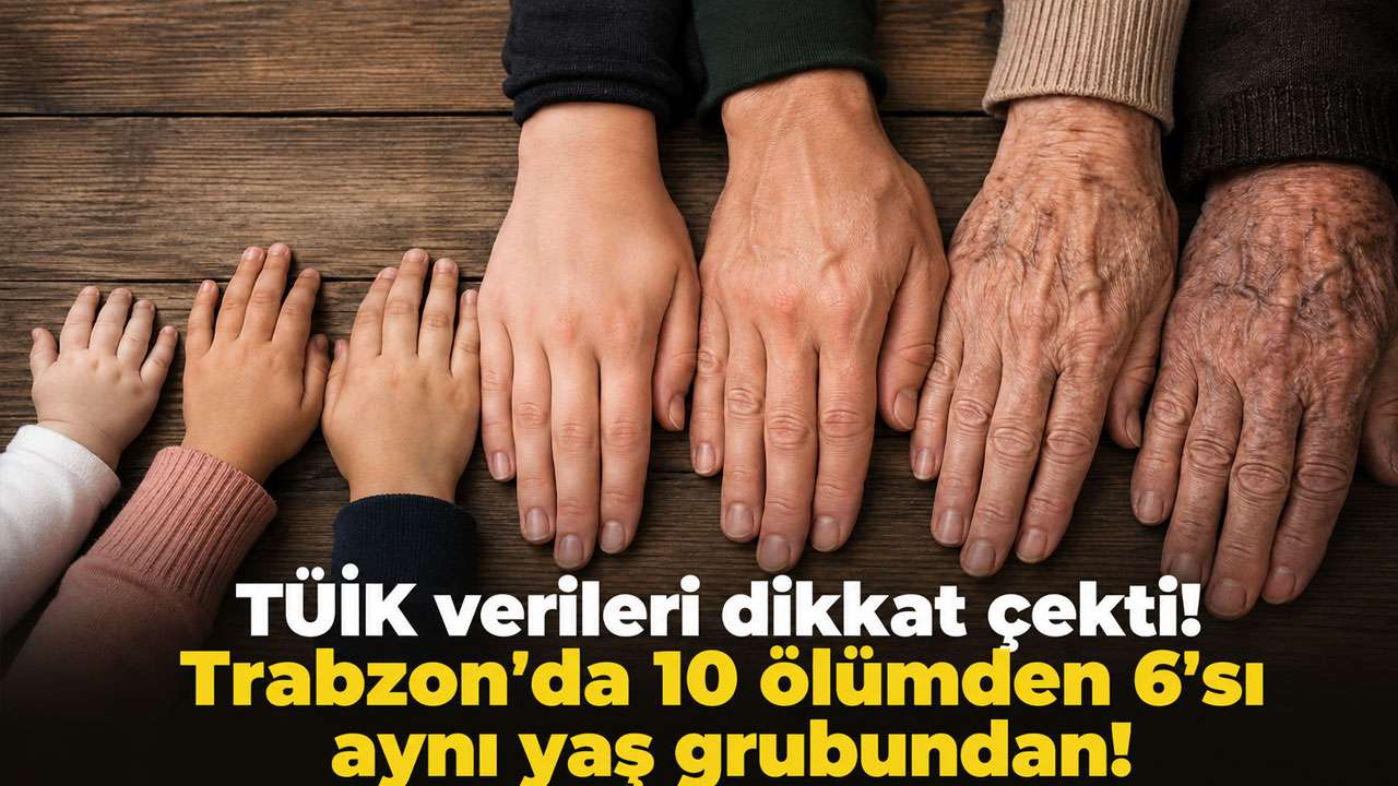 TÜİK verileri dikkat çekti! Trabzon’da 10 ölümden 6’sı aynı yaş grubundan!