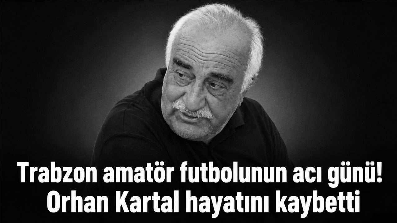 Trabzon amatör futbolunun acı günü! Orhan Kartal hayatını kaybetti