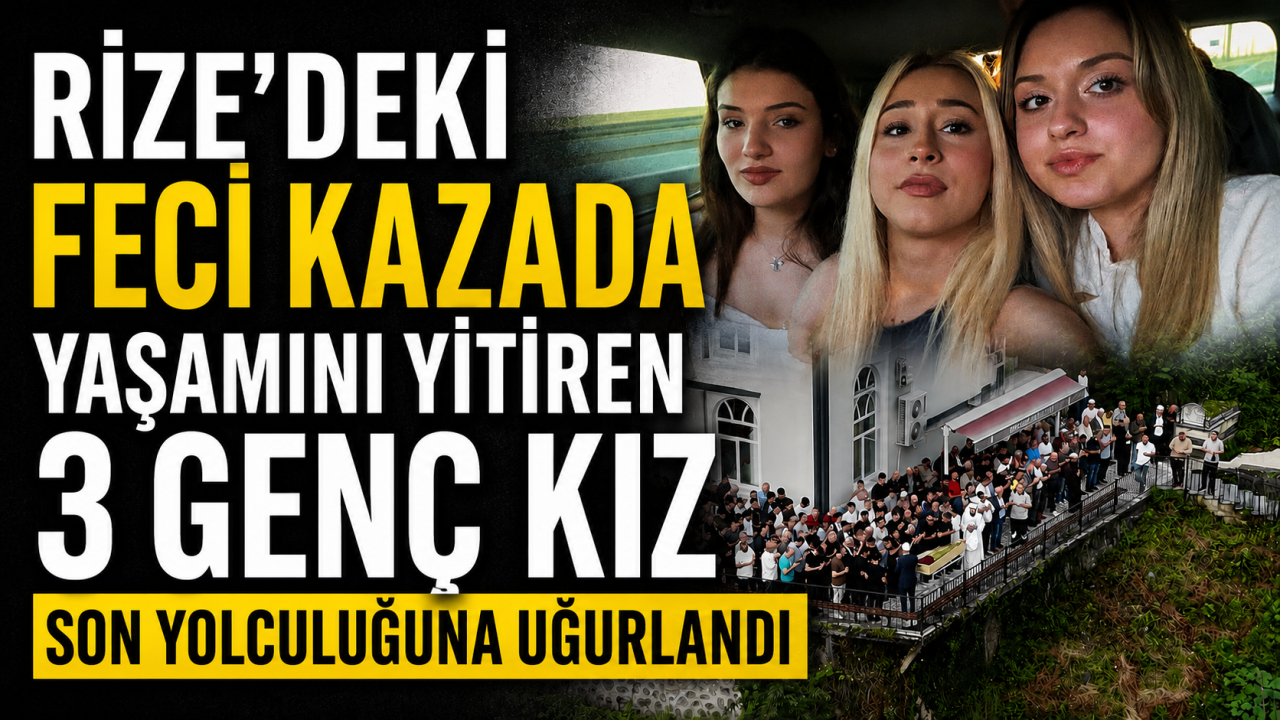 Rize’deki feci kazada yaşamını yitiren 3 genç kız son yolculuğuna uğurlandı