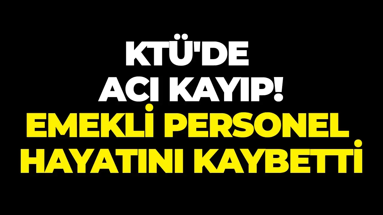 KTÜ'de acı kayıp: Emekli personel hayatını kaybetti
