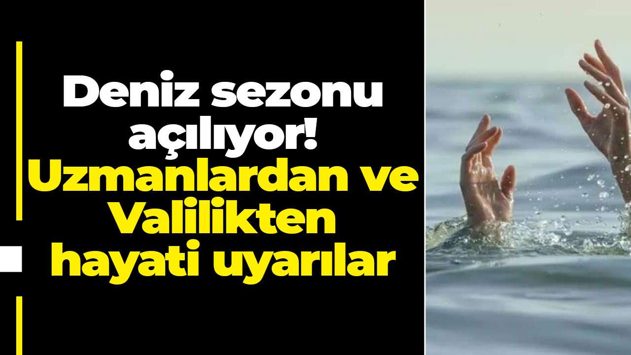 Deniz sezonu açılıyor! Uzmanlardan ve Valilikten hayati uyarılar