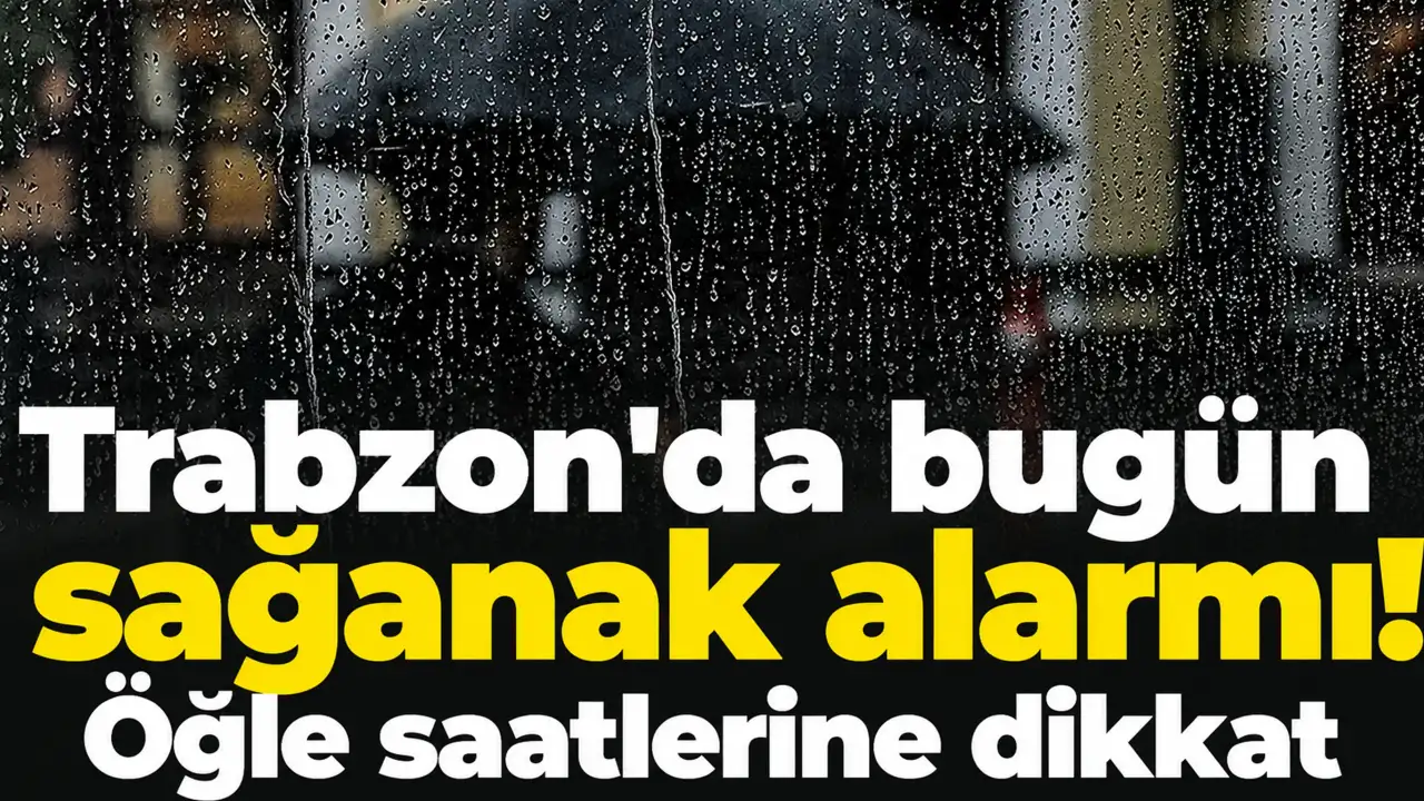 Trabzon'da bugün sağanak alarmı! Öğle saatlerine dikkat