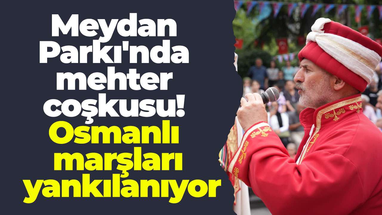 Meydan Parkı'nda mehter coşkusu! Osmanlı marşları yankılanıyor