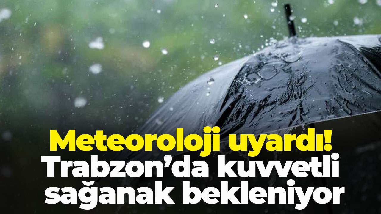 Meteoroloji uyardı! Trabzon’da kuvvetli sağanak bekleniyor