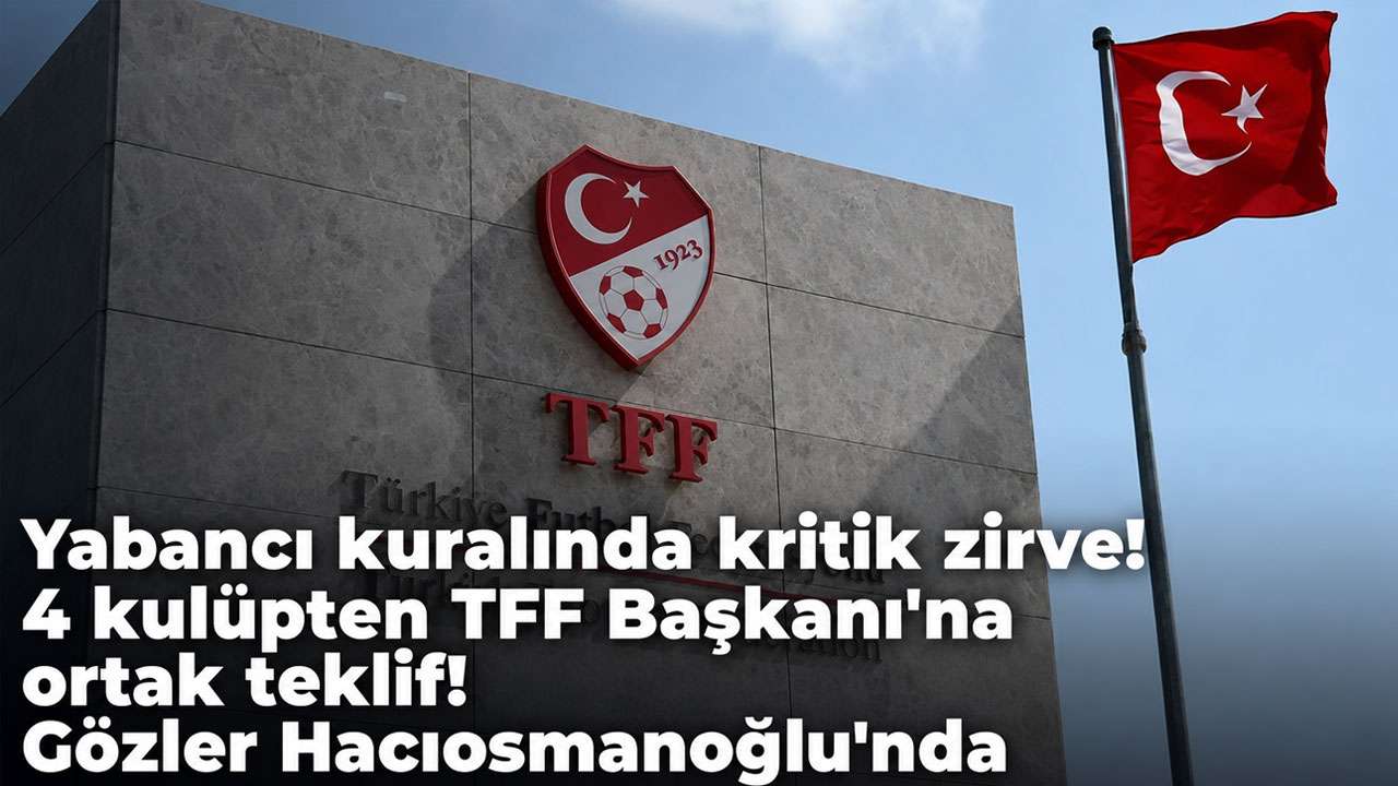Yabancı kuralında kritik zirve! 4 kulüpten TFF Başkanı'na ortak teklif