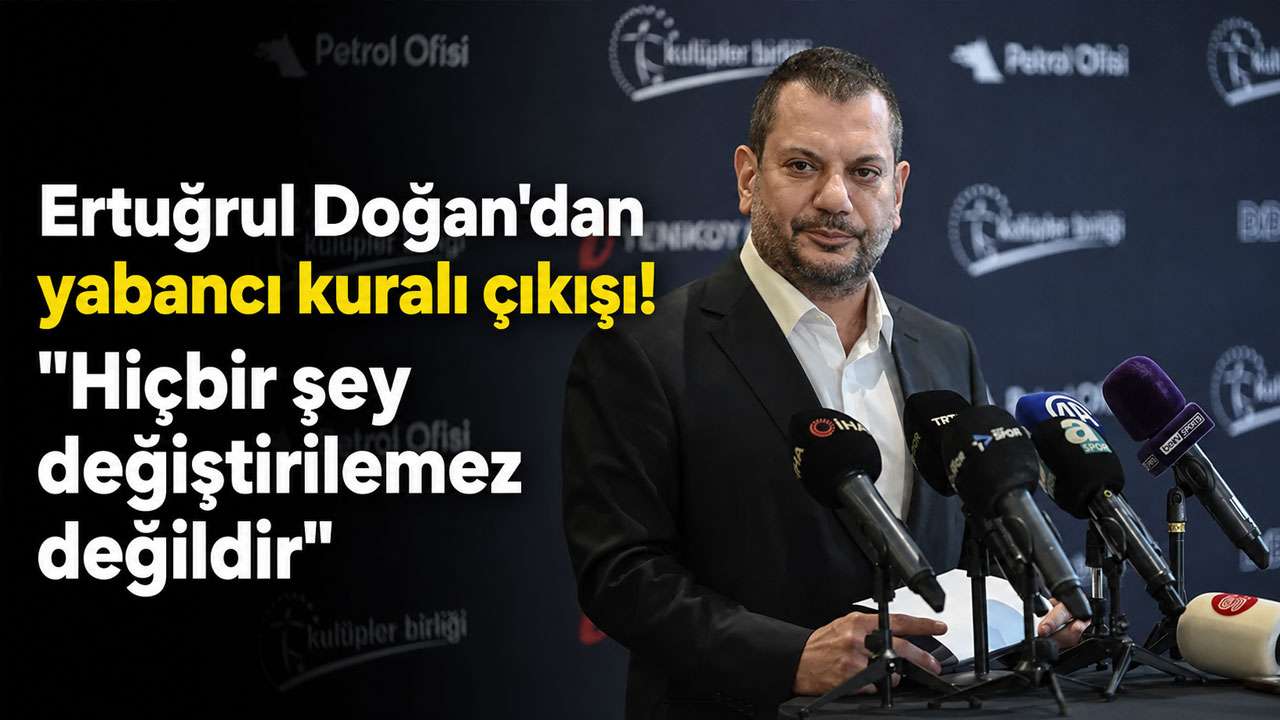 Ertuğrul Doğan'dan yabancı kuralı çıkışı! 