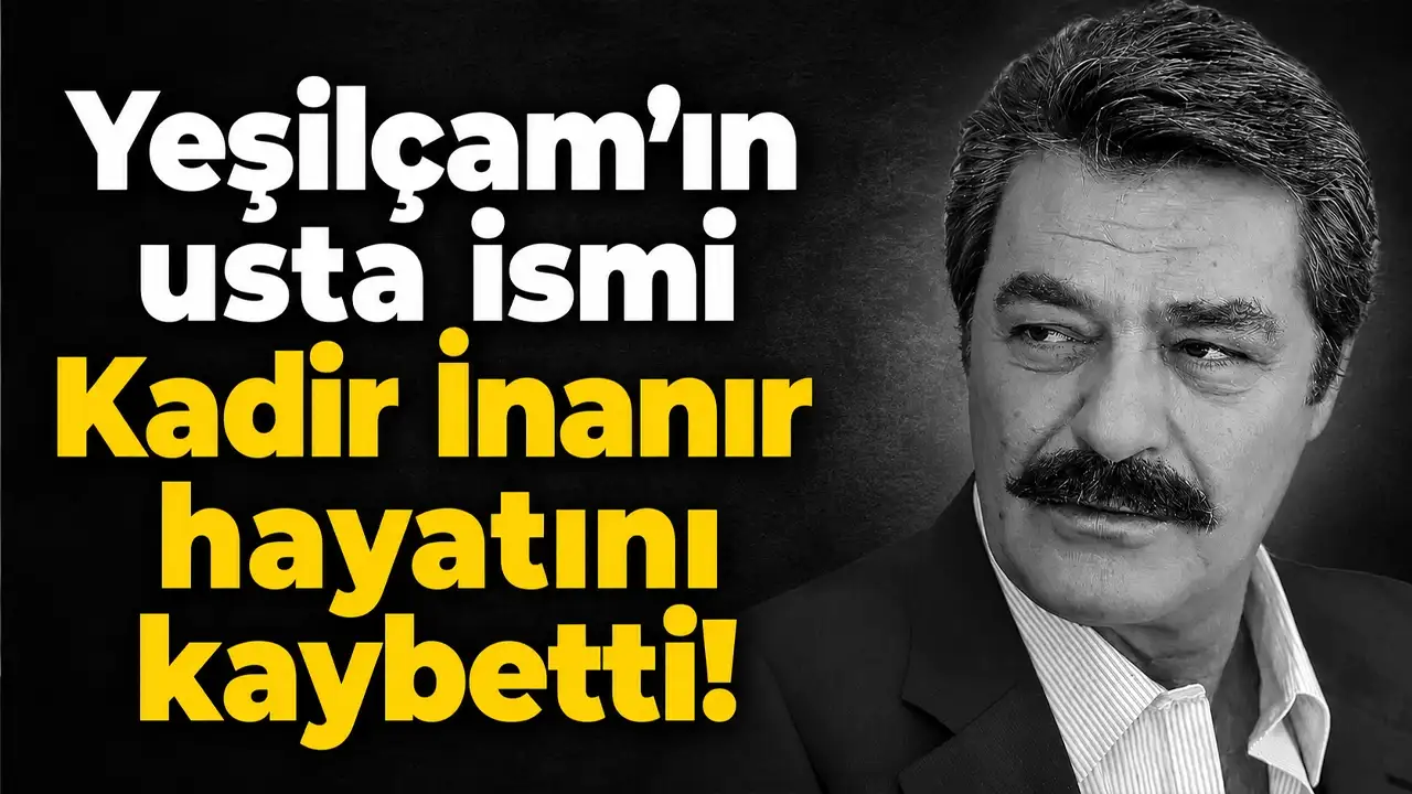 Yeşilçam'ın usta ismi Kadir İnanır 77 yaşında hayatını kaybetti