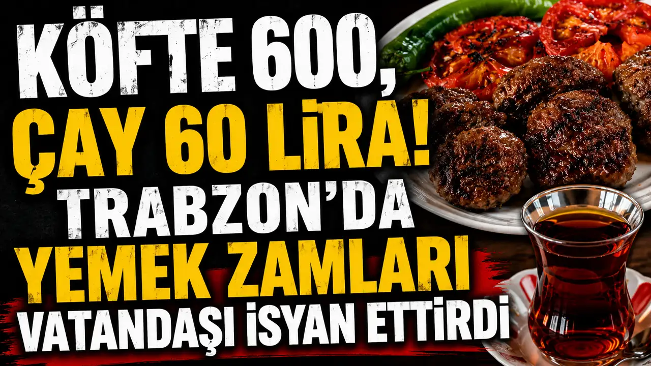 Köfte 600, Çay 60 lira! Trabzon'da yemek zamları vatandaşı isyan ettirdi