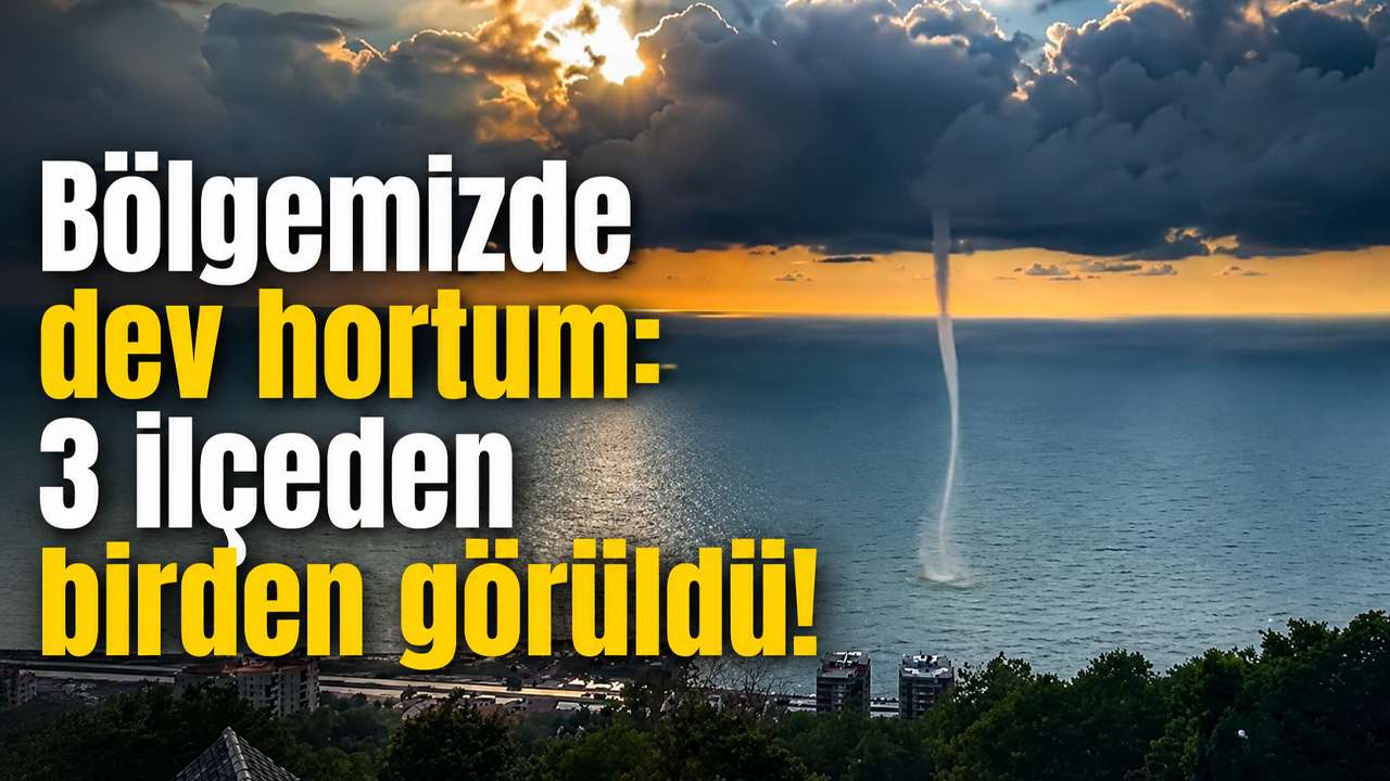 Bölgemizde dev hortum: 3 ilçeden birden görüldü!