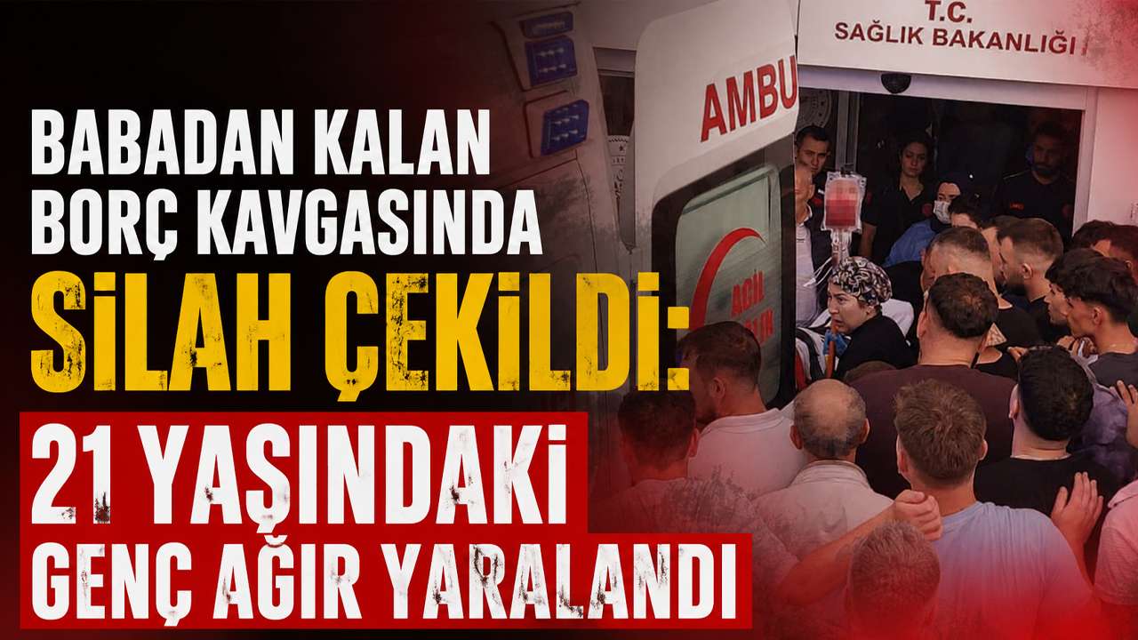 Babadan kalan borç kavgasında silah çekildi: 21 yaşındaki genç ağır yaralandı