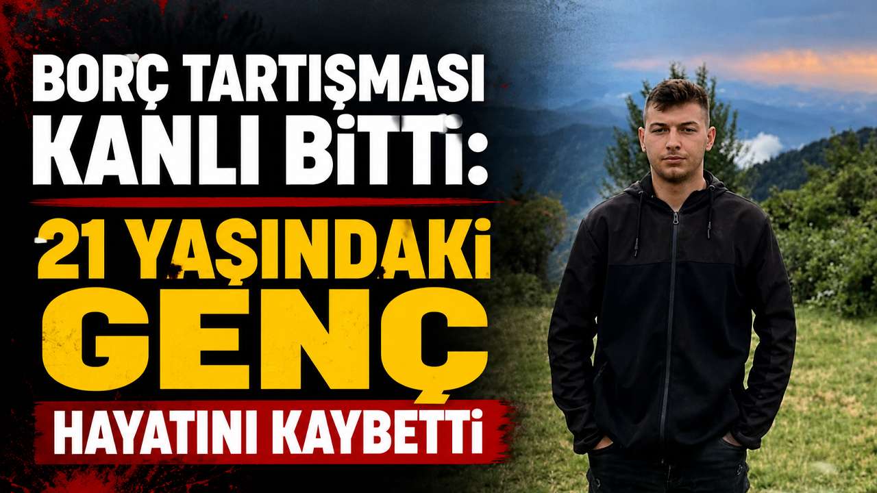 Borç tartışması kanlı bitti: 21 yaşındaki genç hayatını kaybetti