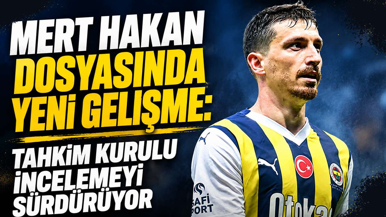 Mert Hakan dosyasında yeni gelişme: Tahkim kurulu incelemeyi sürdürüyor