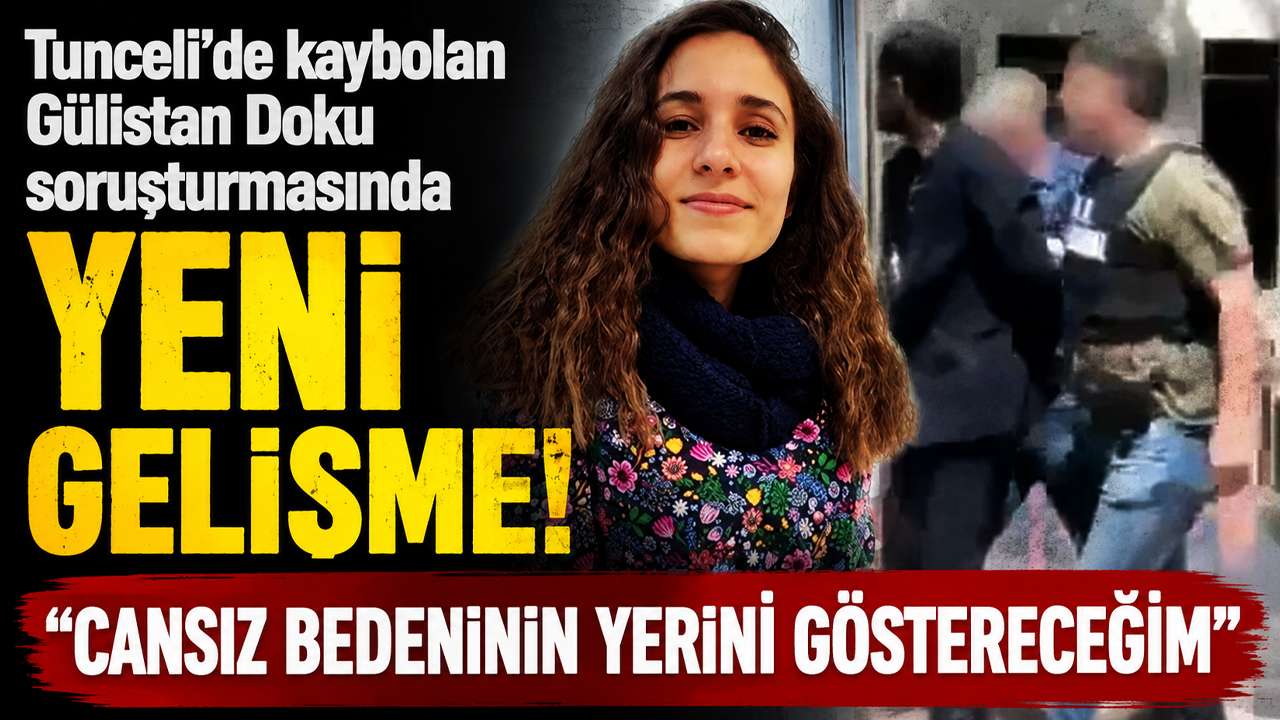 Tunceli'de kaybolan Gülistan Doku soruşturmasında yeni gelişme! : "Cansız bedeninin yerini göstereceğim"