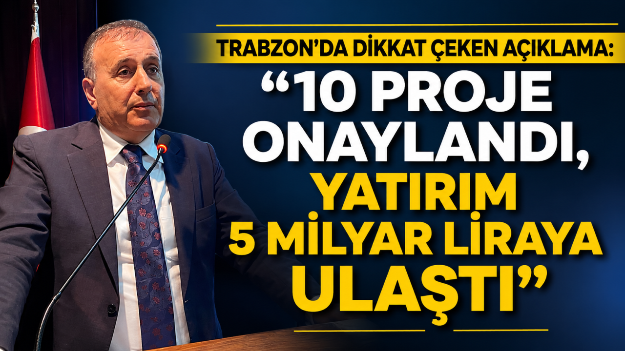 Trabzon’da dikkat çeken açıklama: 10 proje onaylandı, yatırım 5 milyar liraya ulaştı