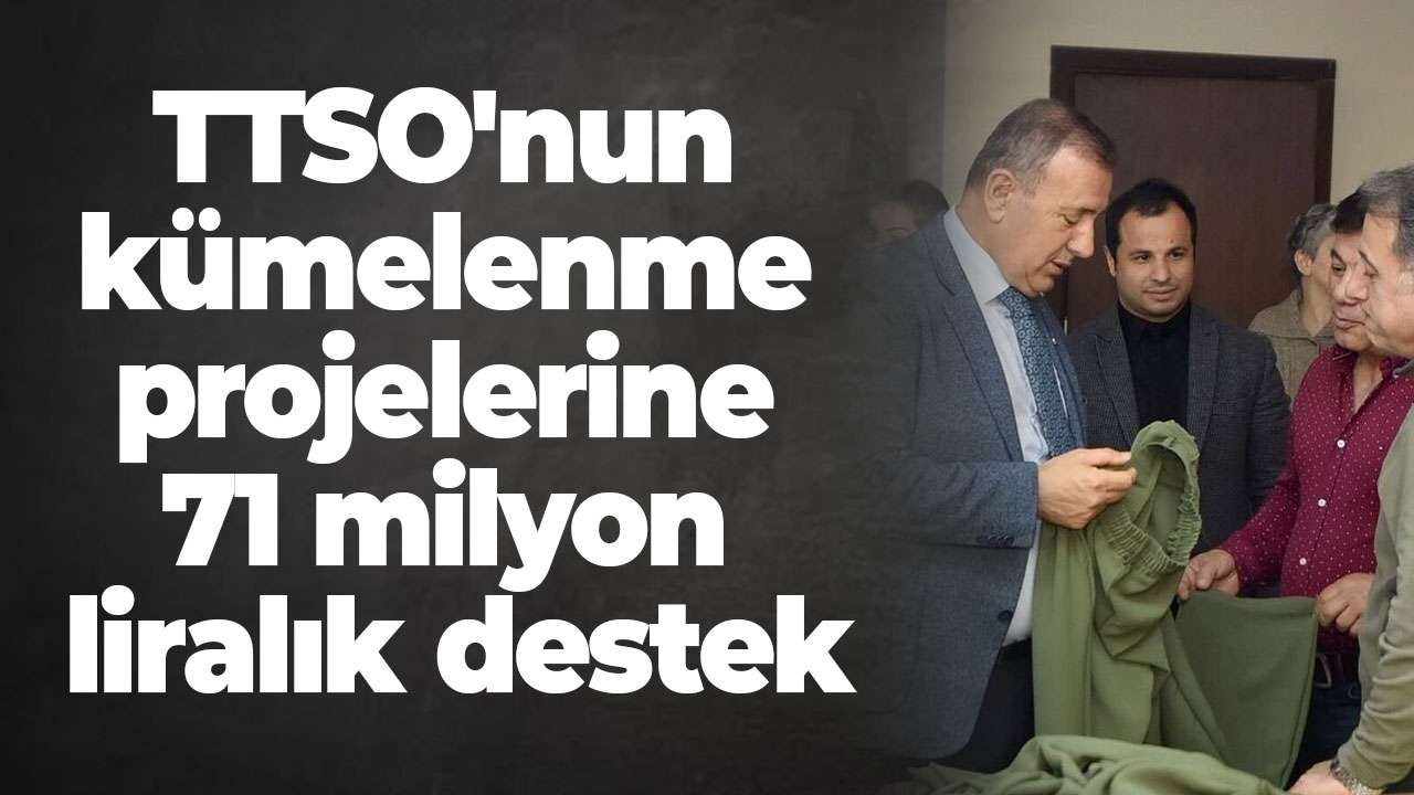 TTSO'nun kümelenme projelerine 71 milyon liralık destek
