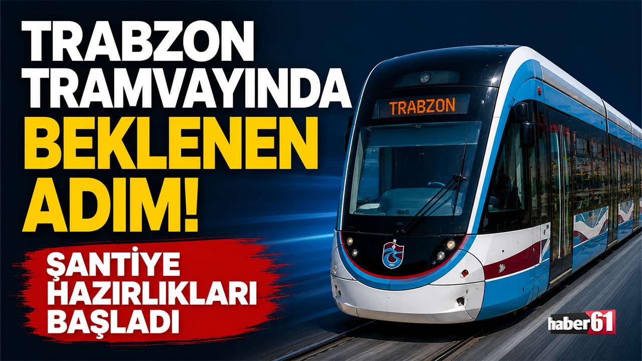 Trabzon tramvay projesinde beklenen adım! Şantiye hazırlıkları başladı