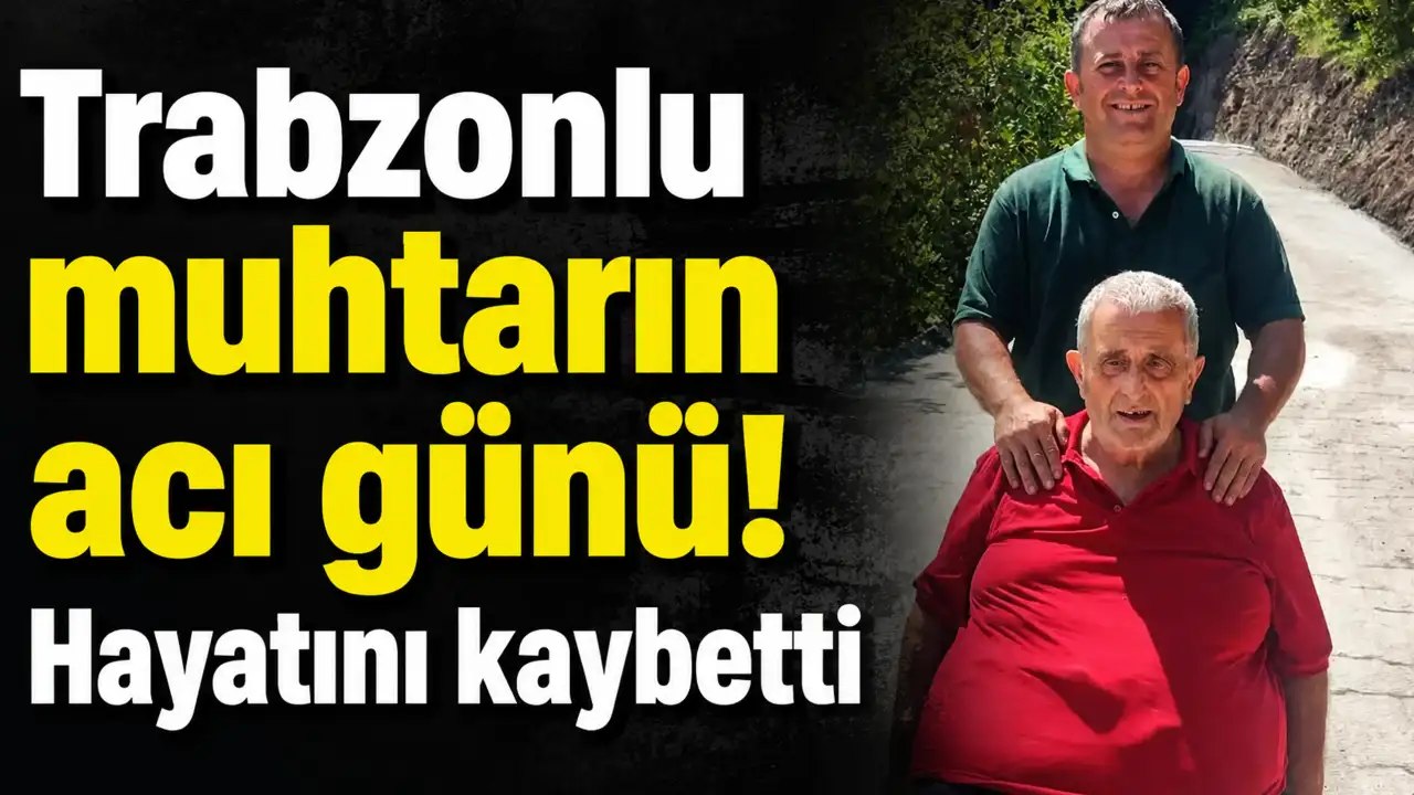 Trabzonlu muhtarın acı günü! Hayatını kaybetti