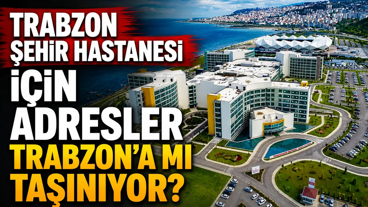 Trabzon Şehir Hastanesi için adresler Trabzon'a mı taşınıyor?