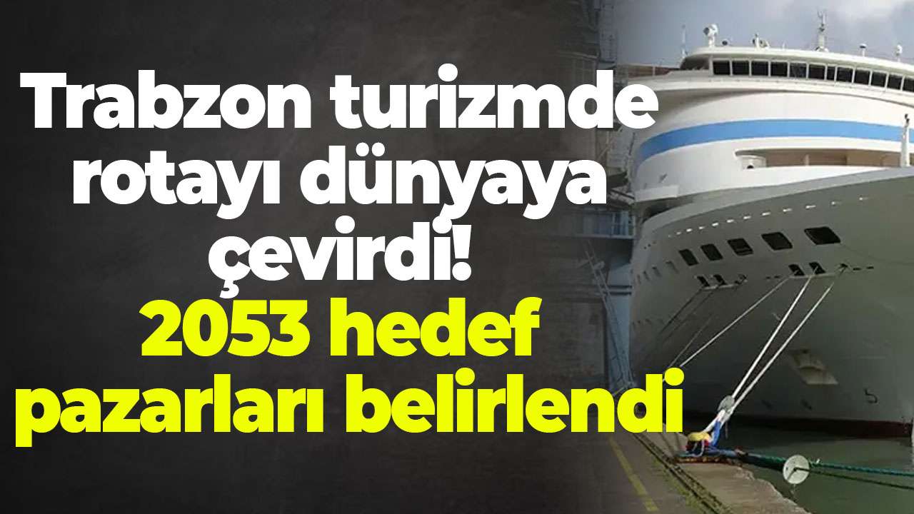 Trabzon turizmde rotayı dünyaya çevirdi! 2053 hedef pazarları belirlendi