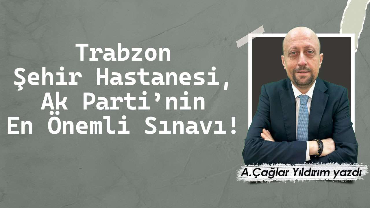 Trabzon Şehir Hastanesi, Ak Parti’nin En Önemli Sınavı!