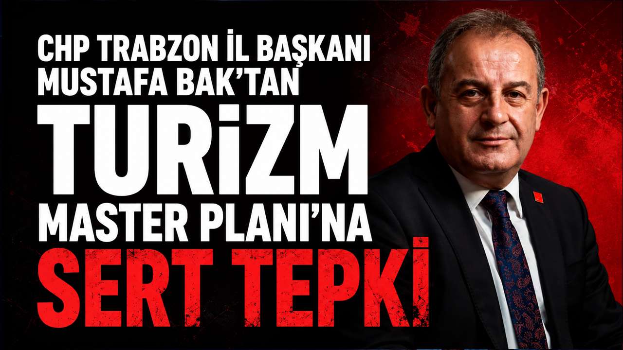 CHP Trabzon İl Başkanı Mustafa Bak'tan Turizm Master Planı'na sert tepki