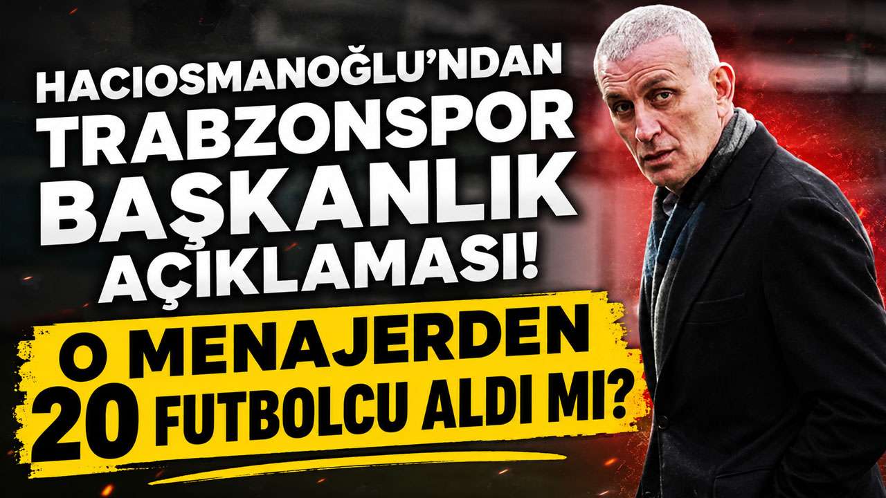 Hacıosmanoğlu’ndan Trabzonspor başkanlık açıklaması! O manjerden 20 futbolcu aldı mı?