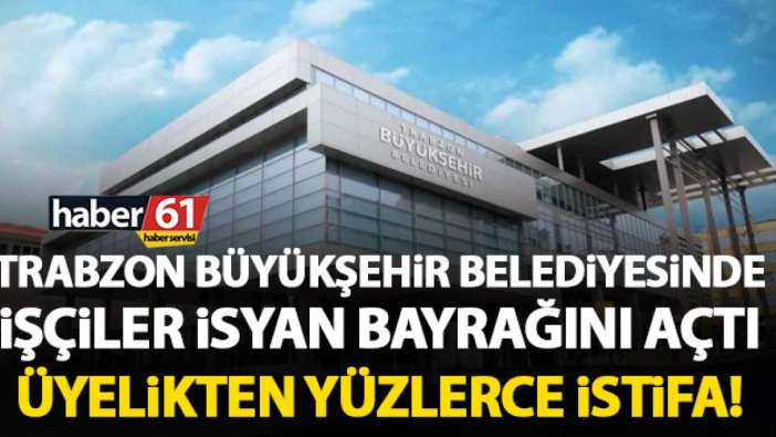 Trabzon Büyükşehir Belediyesi işçileri isyan bayrağını açtı! Yüzlerce işçi üyelikten istifa etti