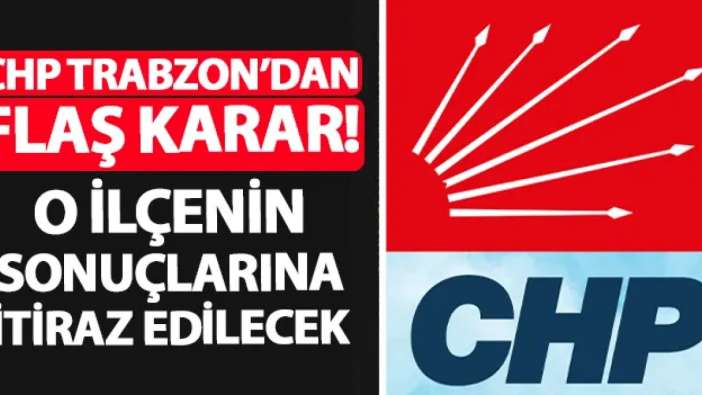 CHP Trabzon'dan flaş karar! O ilçe için itiraz yapılacak