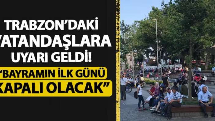 Trabzon'daki vatandaşlara uyarı geldi! "Bayramın ilk günü kapalı olacak"