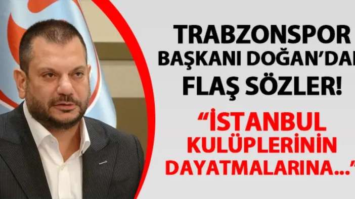 Trabzonspor'da Başkan Doğan'dan flaş sözler! "İstanbul kulüplerinden gelen dayatmalara..."