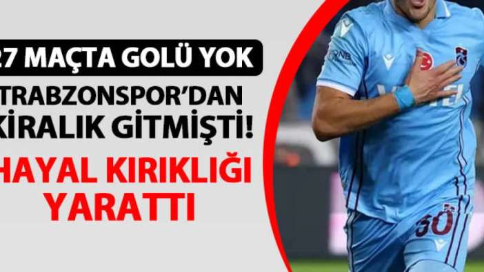 Trabzonspor'dan kiralık gitmişti! Hayal kırıklığı yarattı: 27 maç, 0 gol!