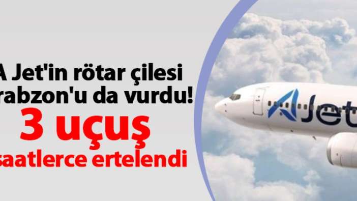 A Jet'in rötar çilesi Trabzon'u da vurdu! 3 uçuş saatlerce ertelendi
