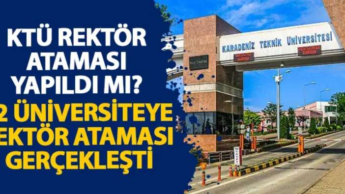 KTÜ rektör ataması yapıldı mı? 12 Üniversiteye rektör ataması gerçekleşti