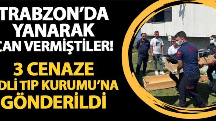 Trabzon'da yanarak can vermiştiler! 3 cenaze Adli Tıp Kurumu'na gönderildi