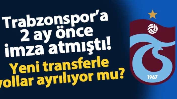 Trabzonspor'a 2 ay önce imza atmıştı! Yeni transfer yolcu mu?