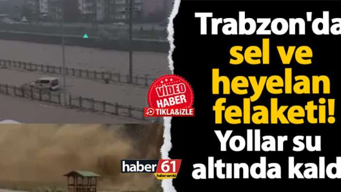 Trabzon'da sel ve heyelan felaketi! Yollar kapandı