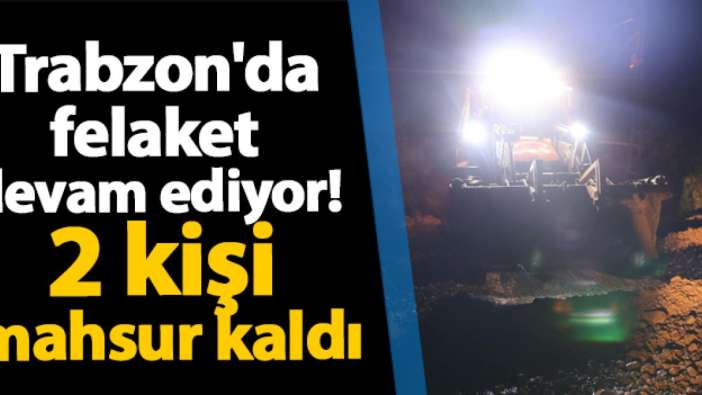 Trabzon'da felaket devam ediyor! 2 kişi mahsur kaldı