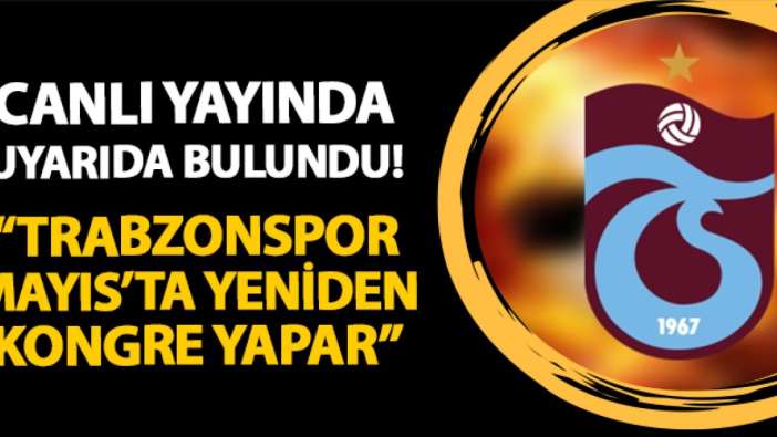 Canlı yayında uyarıda bulundu! "Trabzonspor Mayıs'ta yeniden kongre yapar"