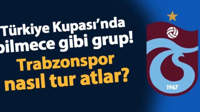 Türkiye Kupası'nda bilmece gibi grup! Trabzonspor kupada nasıl tur atlar?
