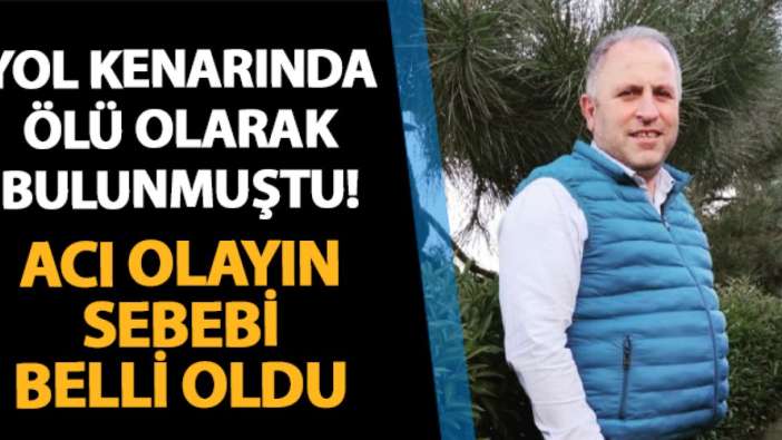 Trabzon'da yol kenarında ölü bulunmuştu! Acı olayın sebebi belli oldu